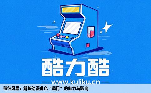 蓝色风暴：解析动漫角色“蓝月”的魅力与影响