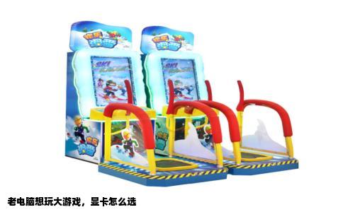 老电脑想玩大游戏，显卡怎么选