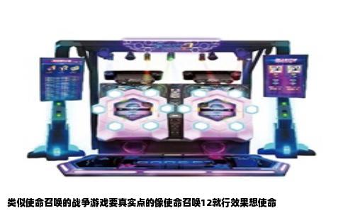 类似使命召唤的战争游戏要真实点的像使命召唤12就行效果想使命