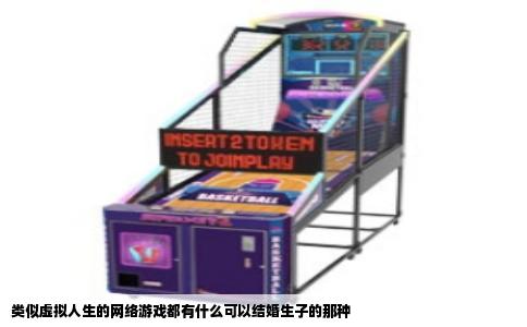 类似虚拟人生的网络游戏都有什么可以结婚生子的那种