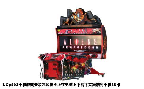 LGp503手机游戏安装怎么按不上在电脑上下载下来复制到手机SD卡