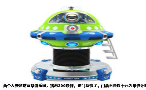 两个人去潍坊富华游乐园，揣着200块钱，进门就懵了。门票不是以十元为单位计的，而是以五十元、八十元这样的幅度往上跳。成人票平日大概一百一十元到一百三十元之间，遇上节假日浮动几块钱也正常，学生证能削掉一些，但两个成年人想压在两百以内几乎不可能。