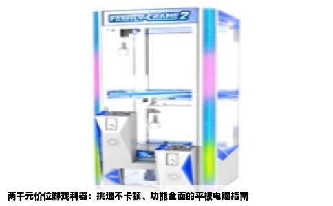 两千元价位游戏利器：挑选不卡顿、功能全面的平板电脑指南