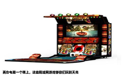 两台电脑一个晚上，这些局域网游戏够你们玩到天亮
