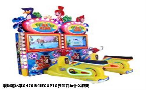 联想笔记本G470I34咳CUP1G独显能玩什么游戏