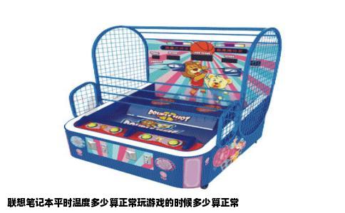 联想笔记本平时温度多少算正常玩游戏的时候多少算正常