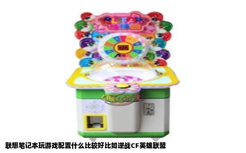 联想笔记本玩游戏配置什么比较好比如逆战CF英雄联盟