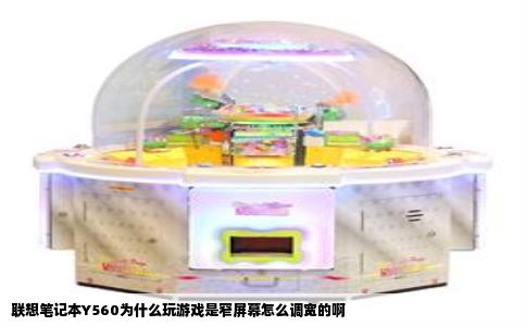 联想笔记本Y560为什么玩游戏是窄屏幕怎么调宽的啊