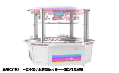 联想C21R3：一款不容小觑的娱乐利器——游戏性能解析