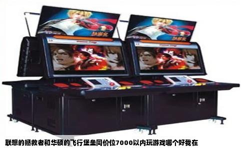 联想的拯救者和华硕的飞行堡垒同价位7000以内玩游戏哪个好我在