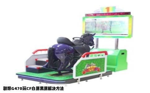联想G470玩CF白屏黑屏解决方法