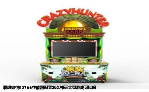 联想家悦E2766性能跟配置怎么样玩大型游戏可以吗