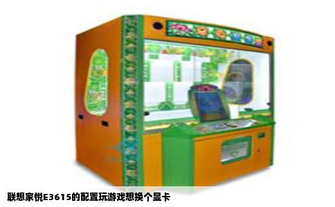 联想家悦E3615的配置玩游戏想换个显卡