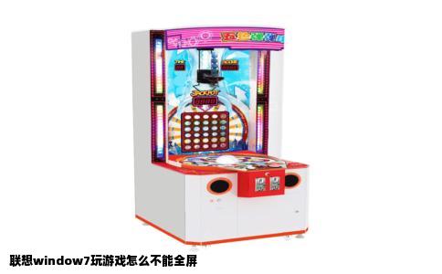 联想window7玩游戏怎么不能全屏