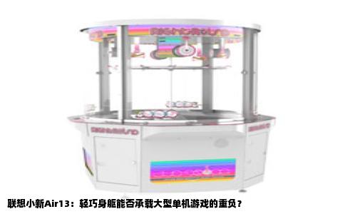 联想小新Air13：轻巧身躯能否承载大型单机游戏的重负？