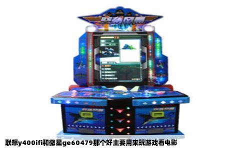 联想y400ifi和微星ge60479那个好主要用来玩游戏看电影
