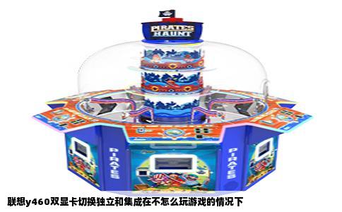 联想y460双显卡切换独立和集成在不怎么玩游戏的情况下