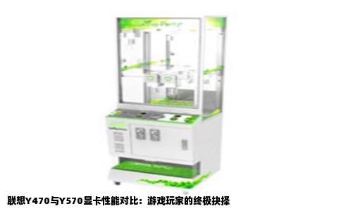 联想Y470与Y570显卡性能对比：游戏玩家的终极抉择