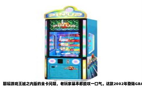 聊起游戏王城之内版的全卡问题，老玩家基本都能叹一口气。这款2002年登陆GBA的《游戏王：城之内篇》，承载了太多人的决斗启蒙，但那个“全卡”的执念，简直像一场持续了二十年的噩梦。