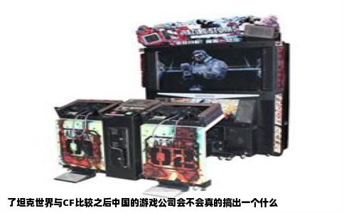 了坦克世界与CF比较之后中国的游戏公司会不会真的搞出一个什么