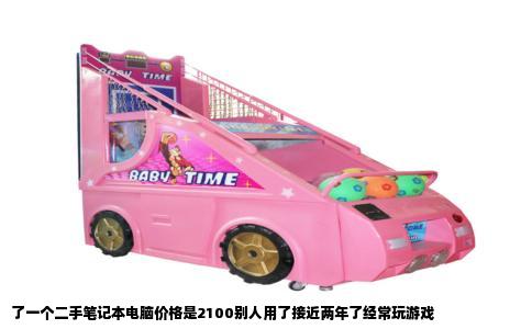 了一个二手笔记本电脑价格是2100别人用了接近两年了经常玩游戏