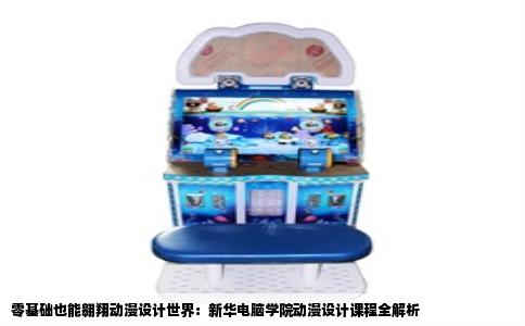 零基础也能翱翔动漫设计世界：新华电脑学院动漫设计课程全解析