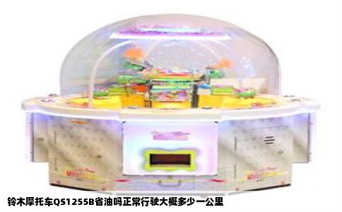 铃木摩托车QS1255B省油吗正常行驶大概多少一公里