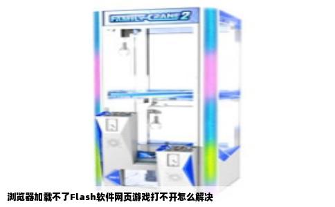 浏览器加载不了Flash软件网页游戏打不开怎么解决