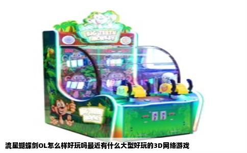 流星蝴蝶剑OL怎么样好玩吗最近有什么大型好玩的3D网络游戏