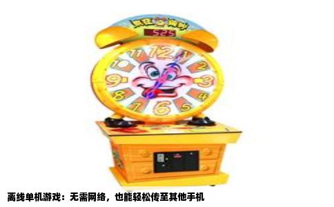 离线单机游戏：无需网络，也能轻松传至其他手机