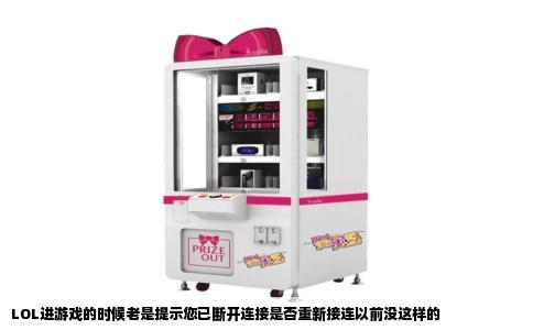 LOL进游戏的时候老是提示您已断开连接是否重新接连以前没这样的