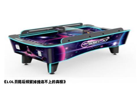 《LOL开局后频繁掉线连不上的真相》