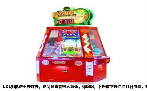 LOL排队进不去咋办，这问题真能把人急死。你想想，下班放学兴冲冲打开电脑，客户端更新完，点“开始游戏”，结果弹出个提示“排队中，预计等待XX分钟”，有时候甚至直接显示“服务器已满”。那种感觉，就像你端着泡面坐到电脑前，结果发现热水器坏了，憋屈得很。