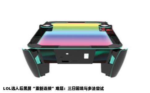 LOL选人后黑屏“重新连接”难题：三日困境与多法尝试