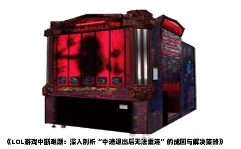 《LOL游戏中断难题：深入剖析“中途退出后无法重连”的成因与解决策略》
