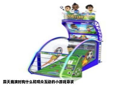露天商演时有什么和观众互动的小游戏急求