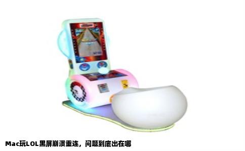Mac玩LOL黑屏崩溃重连，问题到底出在哪