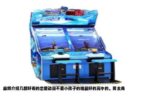 麻烦介绍几部好看的恋爱动漫不要小孩子的哦最好的高中的。男主角
