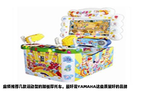 麻烦推荐几款运动型的踏板摩托车。最好是YAMAHA这些质量好的品牌