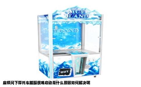 麻烦问下摩托车脚踩很难启动是什么原因如何解决呢