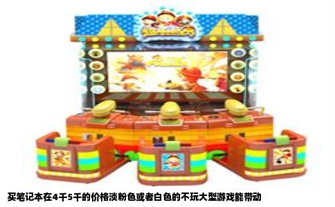 买笔记本在4千5千的价格淡粉色或者白色的不玩大型游戏能带动