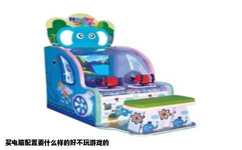 买电脑配置要什么样的好不玩游戏的