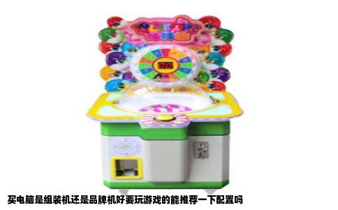 买电脑是组装机还是品牌机好要玩游戏的能推荐一下配置吗