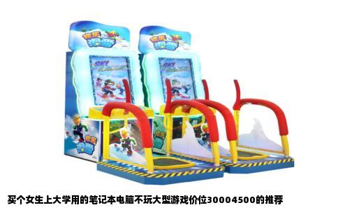 买个女生上大学用的笔记本电脑不玩大型游戏价位30004500的推荐