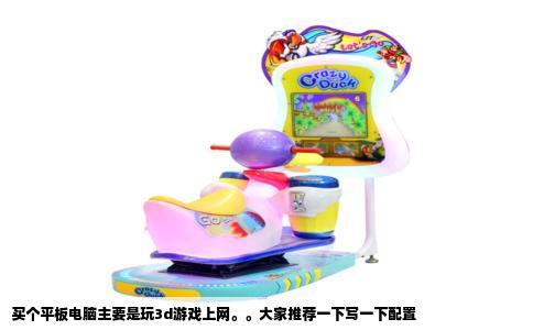 买个平板电脑主要是玩3d游戏上网。。大家推荐一下写一下配置