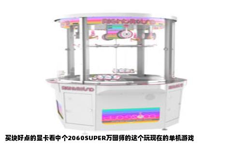 买块好点的显卡看中个2060SUPER万图师的这个玩现在的单机游戏
