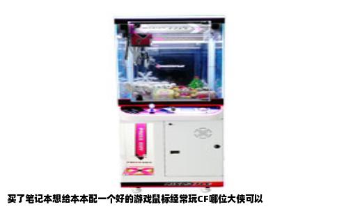 买了笔记本想给本本配一个好的游戏鼠标经常玩CF哪位大侠可以