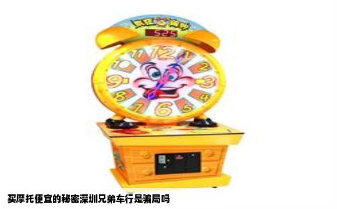 买摩托便宜的秘密深圳兄弟车行是骗局吗