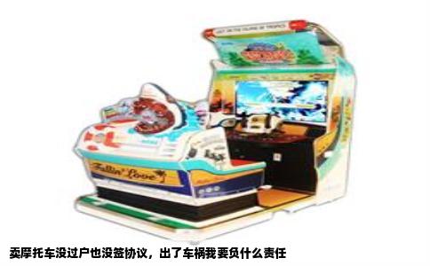 卖摩托车没过户也没签协议，出了车祸我要负什么责任