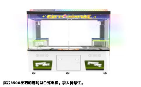 买台3500左右的游戏型台式电脑。求大神帮忙。